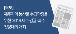 [보도] 제주지역 농산물 수급안정을 위한 2019 제주 감귤·과수 전망대회 개최