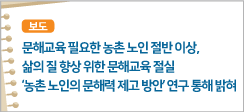 문해교육 필요한 농촌 노인 절반 이상, 삶의 질 향상 위한 문해교육 절실 ‘농촌 노인의 문해력 제고 방안’ 연구 통해 밝혀
