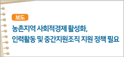 농촌지역 사회적경제 활성화, 인력활동 및 중간지원조직 지원 정책 필요
